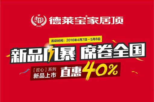 德萊寶家居頂[匠心系列]新品上市，直惠40%！